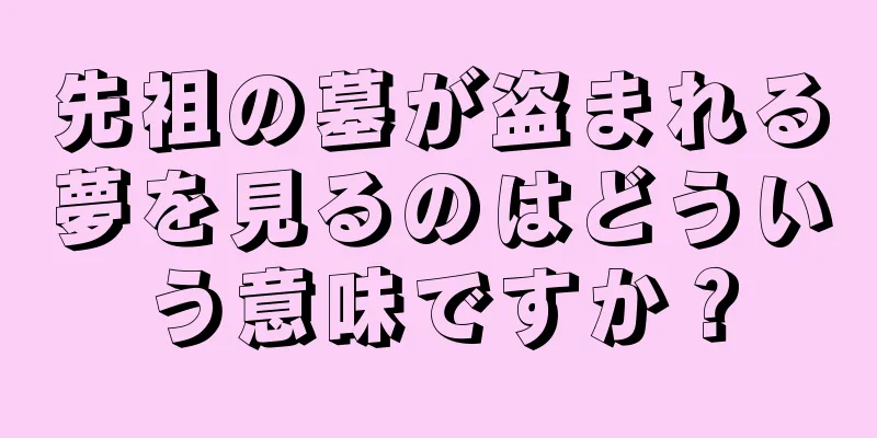 先祖の墓が盗まれる夢を見るのはどういう意味ですか？