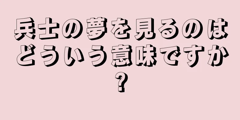 兵士の夢を見るのはどういう意味ですか?