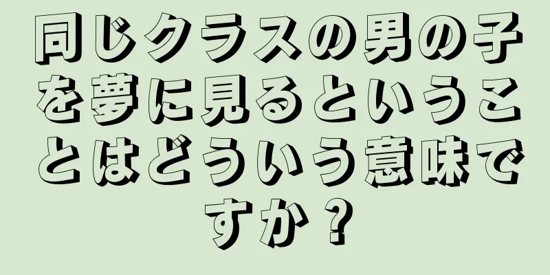 同じクラスの男の子を夢に見るということはどういう意味ですか？