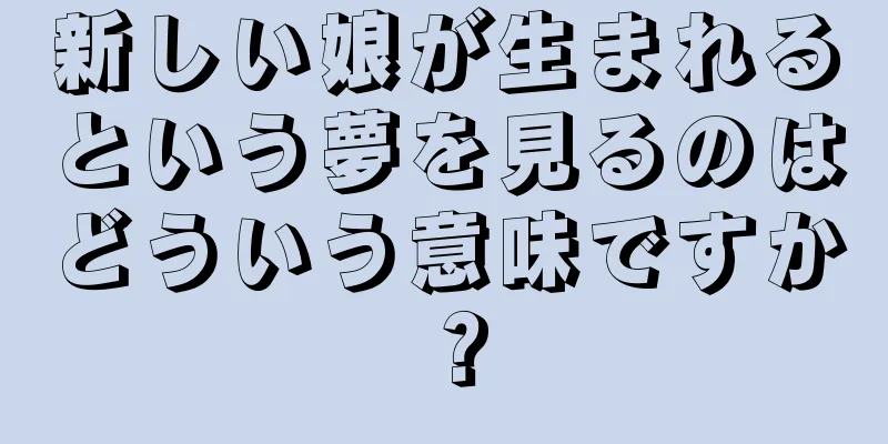 新しい娘が生まれるという夢を見るのはどういう意味ですか？