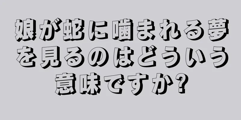 娘が蛇に噛まれる夢を見るのはどういう意味ですか?