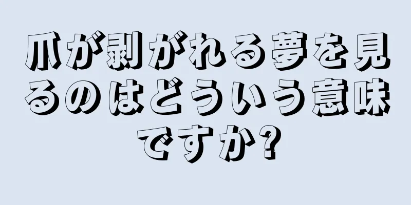 爪が剥がれる夢を見るのはどういう意味ですか?