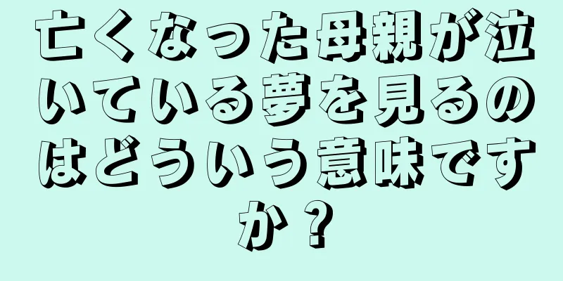 亡くなった母親が泣いている夢を見るのはどういう意味ですか？