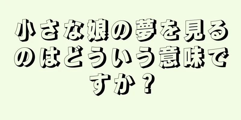 小さな娘の夢を見るのはどういう意味ですか？