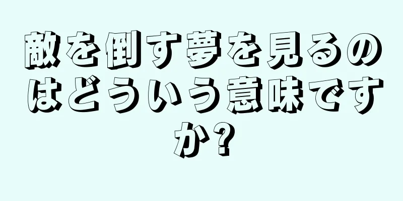 敵を倒す夢を見るのはどういう意味ですか?