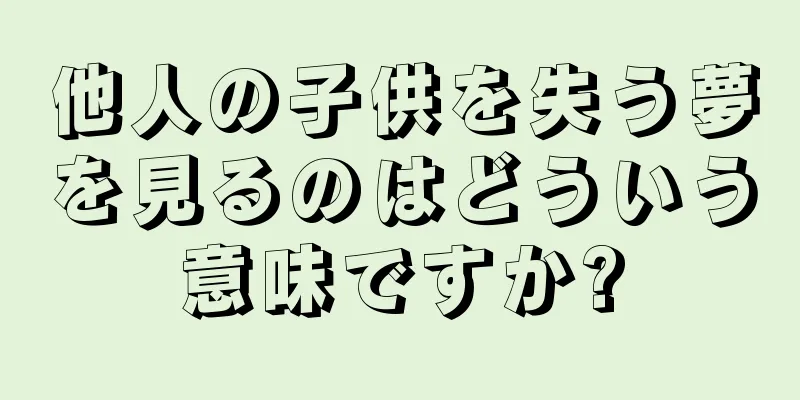 他人の子供を失う夢を見るのはどういう意味ですか?