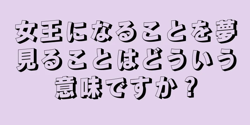 女王になることを夢見ることはどういう意味ですか？
