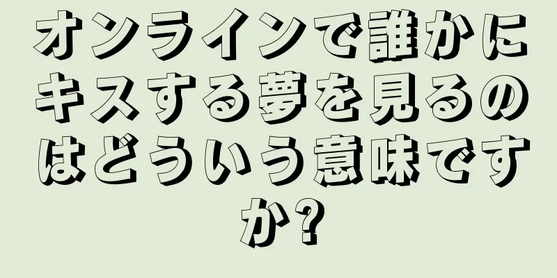 オンラインで誰かにキスする夢を見るのはどういう意味ですか?