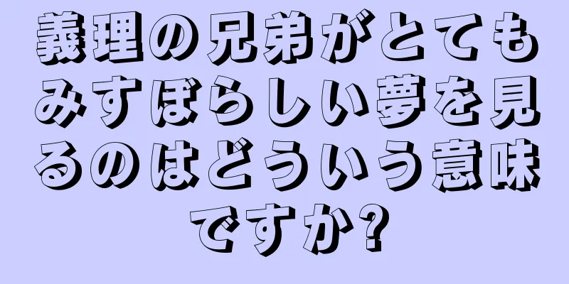 義理の兄弟がとてもみすぼらしい夢を見るのはどういう意味ですか?