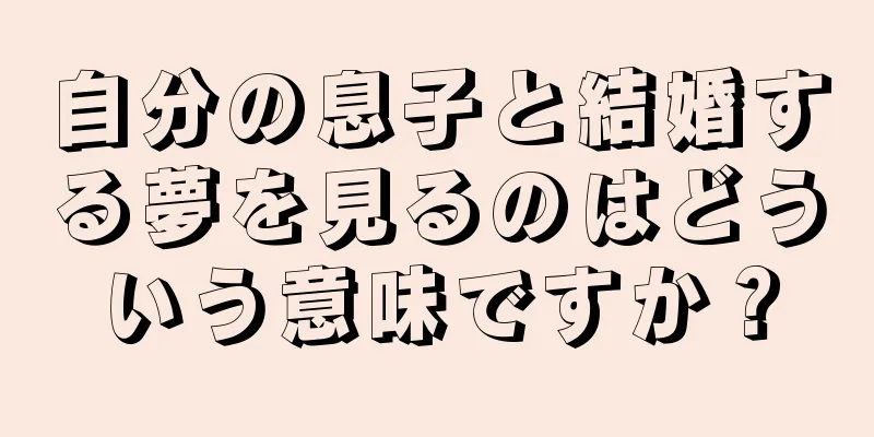 自分の息子と結婚する夢を見るのはどういう意味ですか？