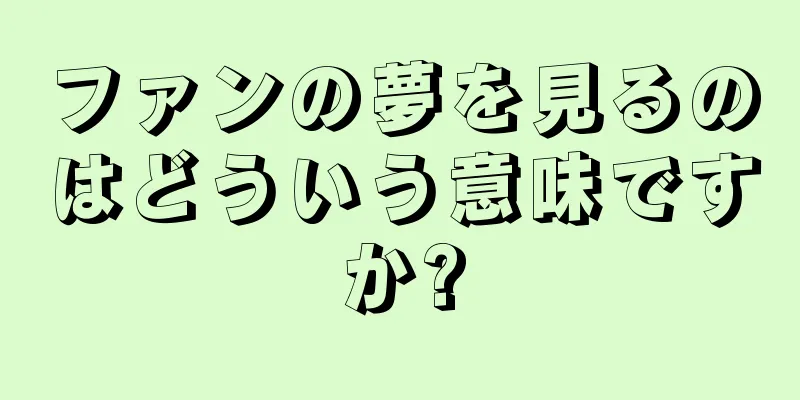ファンの夢を見るのはどういう意味ですか?