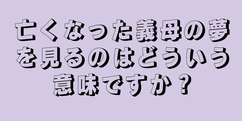 亡くなった義母の夢を見るのはどういう意味ですか？