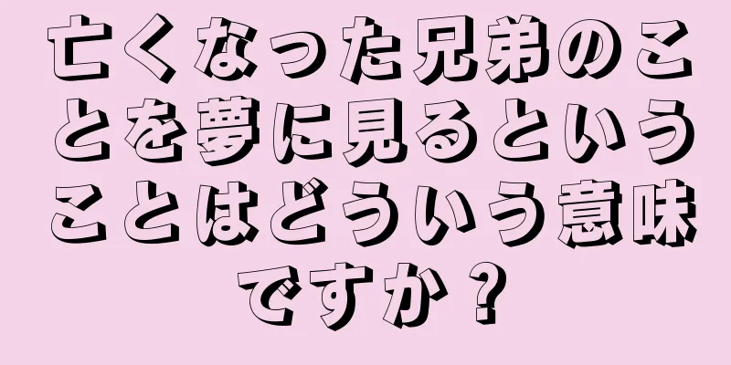 亡くなった兄弟のことを夢に見るということはどういう意味ですか？