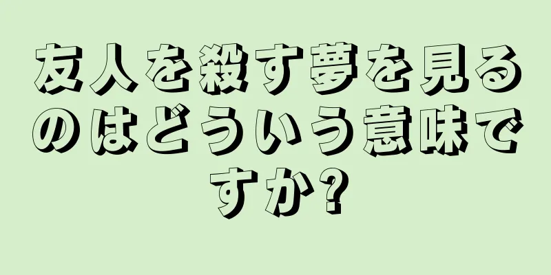 友人を殺す夢を見るのはどういう意味ですか?