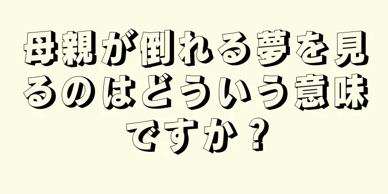 母親が倒れる夢を見るのはどういう意味ですか？