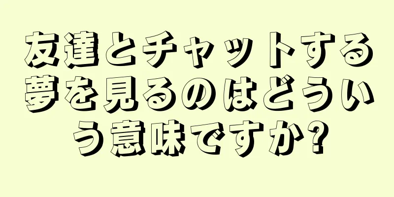 友達とチャットする夢を見るのはどういう意味ですか?