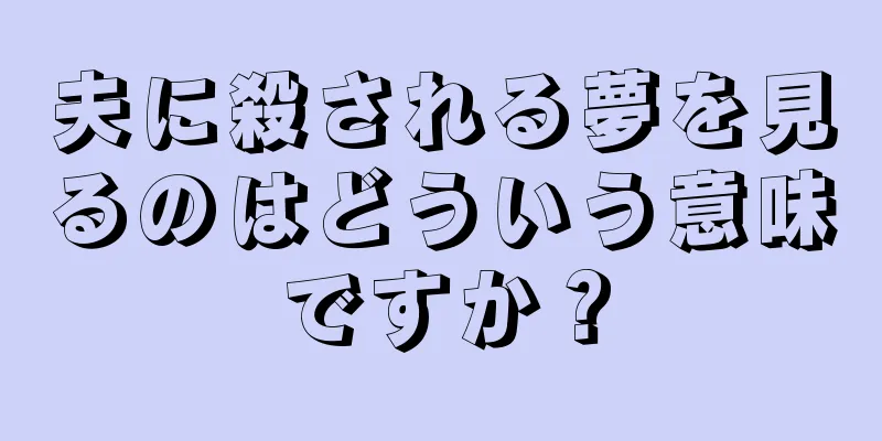 夫に殺される夢を見るのはどういう意味ですか？