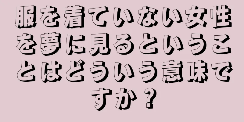 服を着ていない女性を夢に見るということはどういう意味ですか？