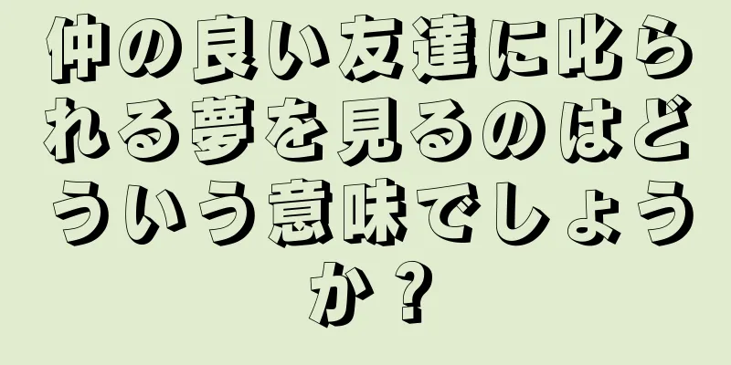 仲の良い友達に叱られる夢を見るのはどういう意味でしょうか？
