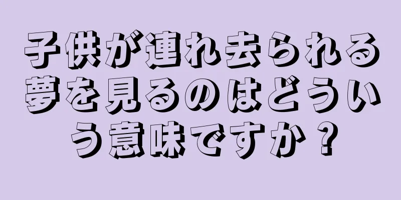 子供が連れ去られる夢を見るのはどういう意味ですか？
