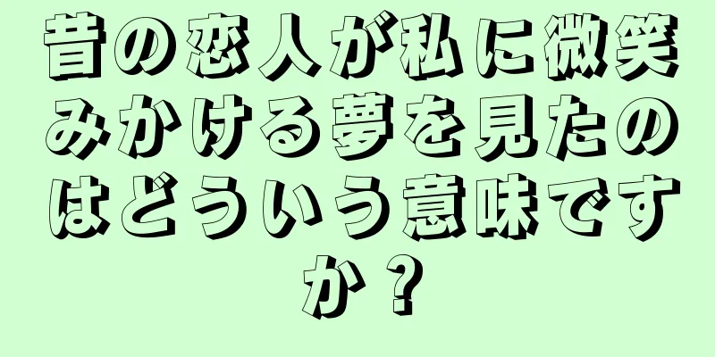 昔の恋人が私に微笑みかける夢を見たのはどういう意味ですか？