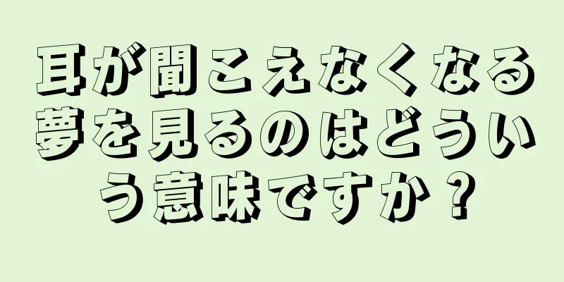 耳が聞こえなくなる夢を見るのはどういう意味ですか？