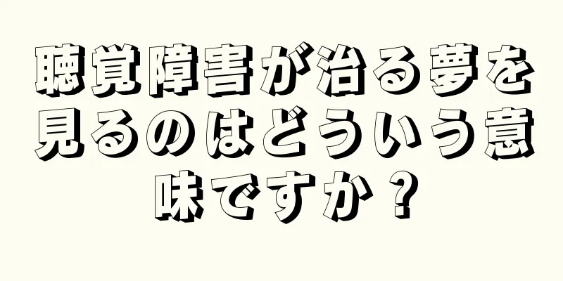 聴覚障害が治る夢を見るのはどういう意味ですか？