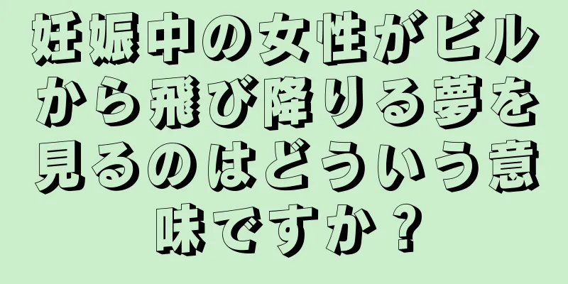 妊娠中の女性がビルから飛び降りる夢を見るのはどういう意味ですか？