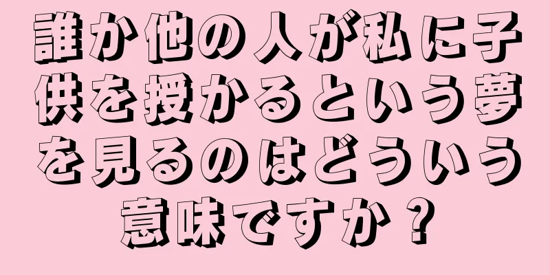 誰か他の人が私に子供を授かるという夢を見るのはどういう意味ですか？