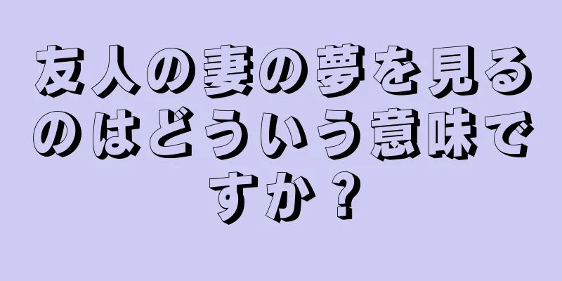 友人の妻の夢を見るのはどういう意味ですか？