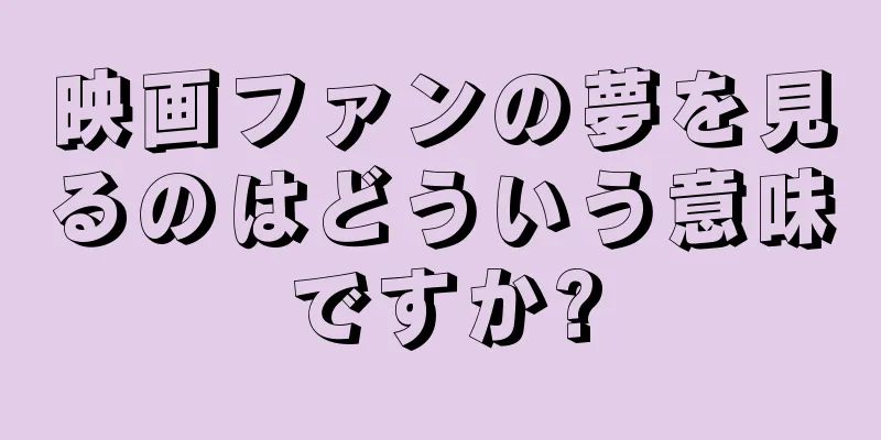 映画ファンの夢を見るのはどういう意味ですか?
