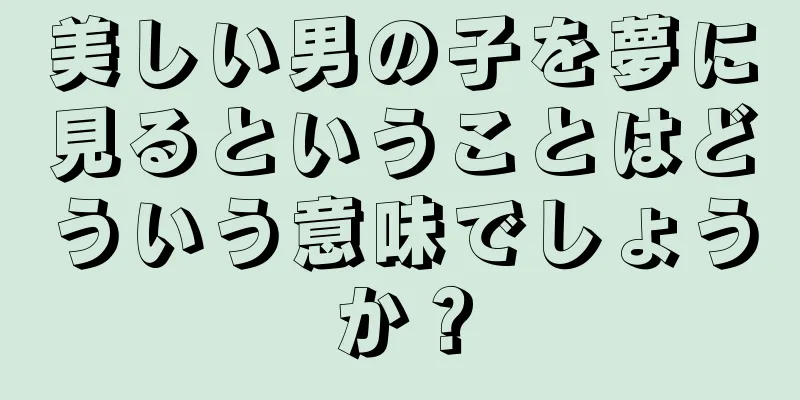 美しい男の子を夢に見るということはどういう意味でしょうか？