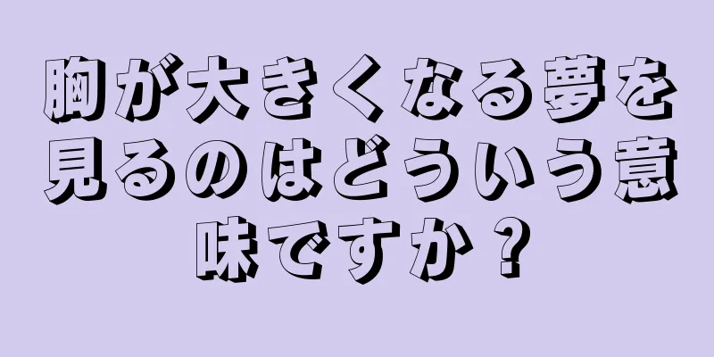 胸が大きくなる夢を見るのはどういう意味ですか？