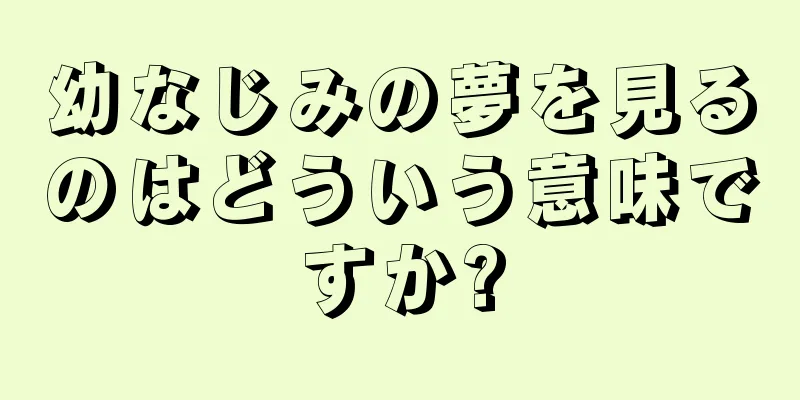 幼なじみの夢を見るのはどういう意味ですか?