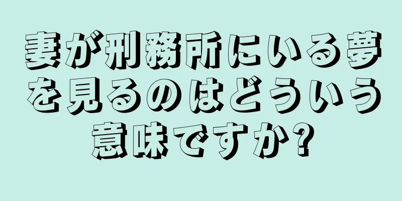 妻が刑務所にいる夢を見るのはどういう意味ですか?