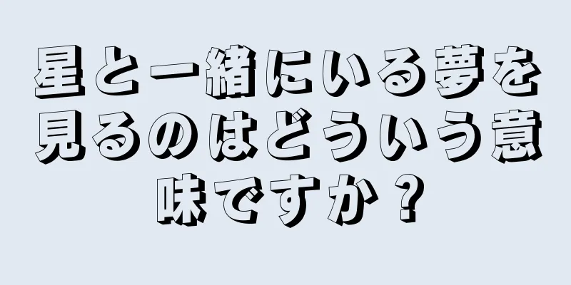 星と一緒にいる夢を見るのはどういう意味ですか？