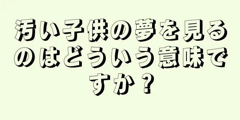 汚い子供の夢を見るのはどういう意味ですか？