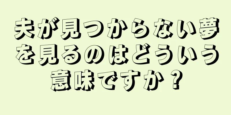 夫が見つからない夢を見るのはどういう意味ですか？