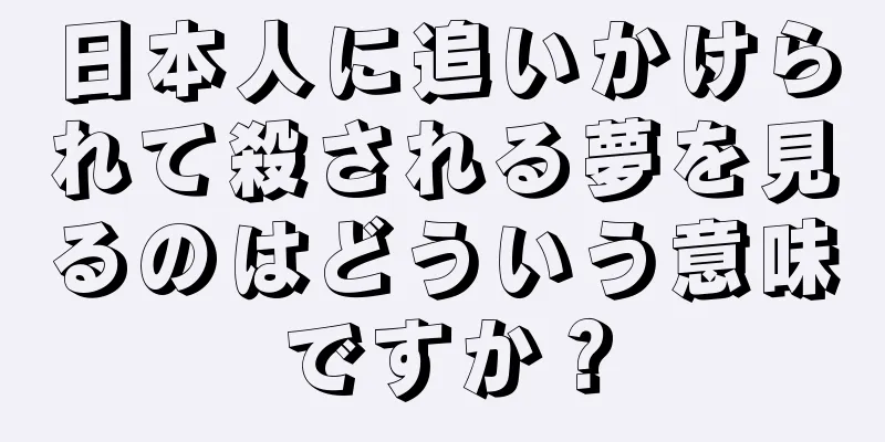 日本人に追いかけられて殺される夢を見るのはどういう意味ですか？
