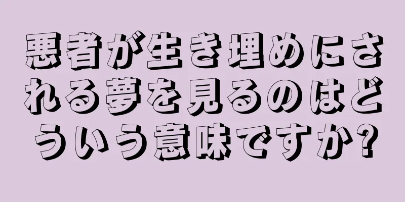 悪者が生き埋めにされる夢を見るのはどういう意味ですか?