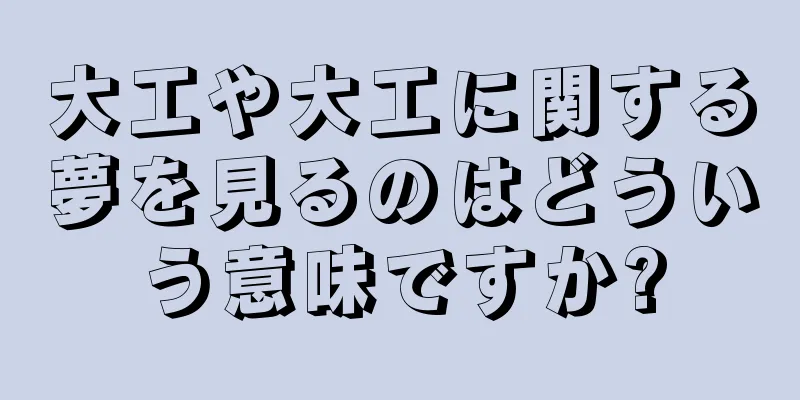 大工や大工に関する夢を見るのはどういう意味ですか?