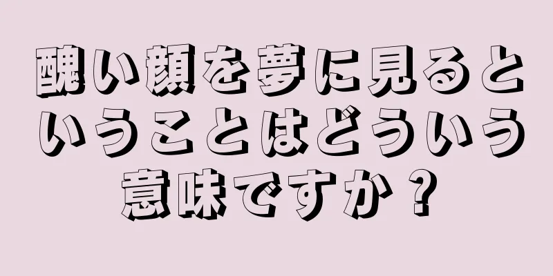 醜い顔を夢に見るということはどういう意味ですか？