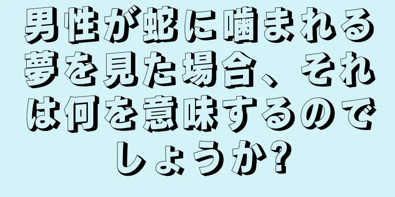 男性が蛇に噛まれる夢を見た場合、それは何を意味するのでしょうか?