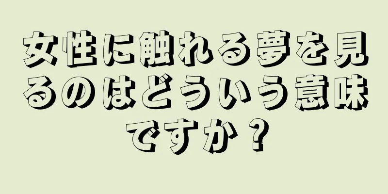 女性に触れる夢を見るのはどういう意味ですか？