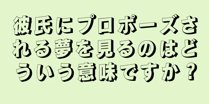 彼氏にプロポーズされる夢を見るのはどういう意味ですか？