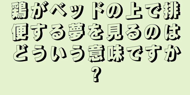 鶏がベッドの上で排便する夢を見るのはどういう意味ですか?