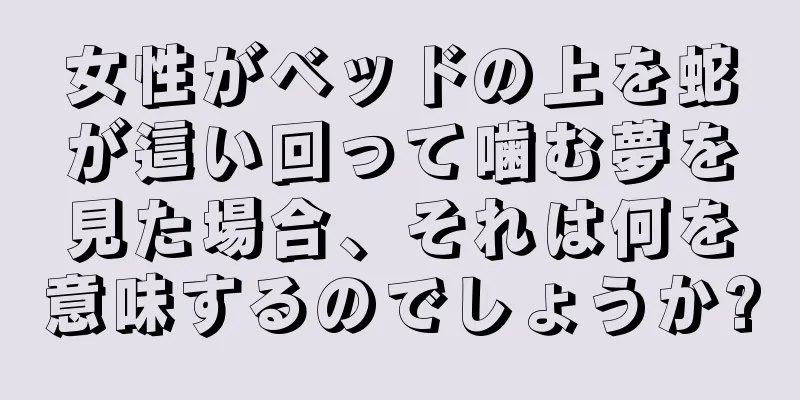 女性がベッドの上を蛇が這い回って噛む夢を見た場合、それは何を意味するのでしょうか?