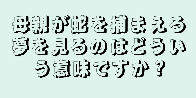 母親が蛇を捕まえる夢を見るのはどういう意味ですか？