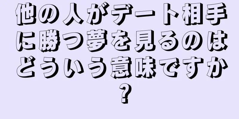 他の人がデート相手に勝つ夢を見るのはどういう意味ですか？