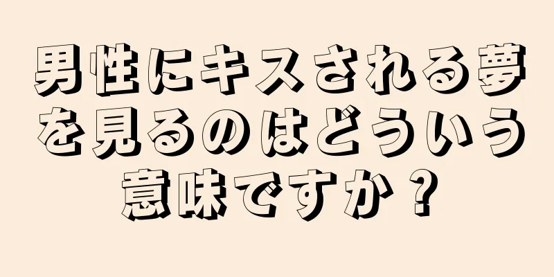 男性にキスされる夢を見るのはどういう意味ですか？